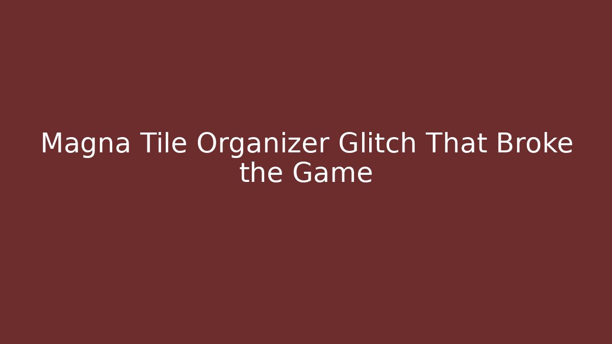 Magna Tile Organizer Glitch That Broke the Game - Boomer Naturals