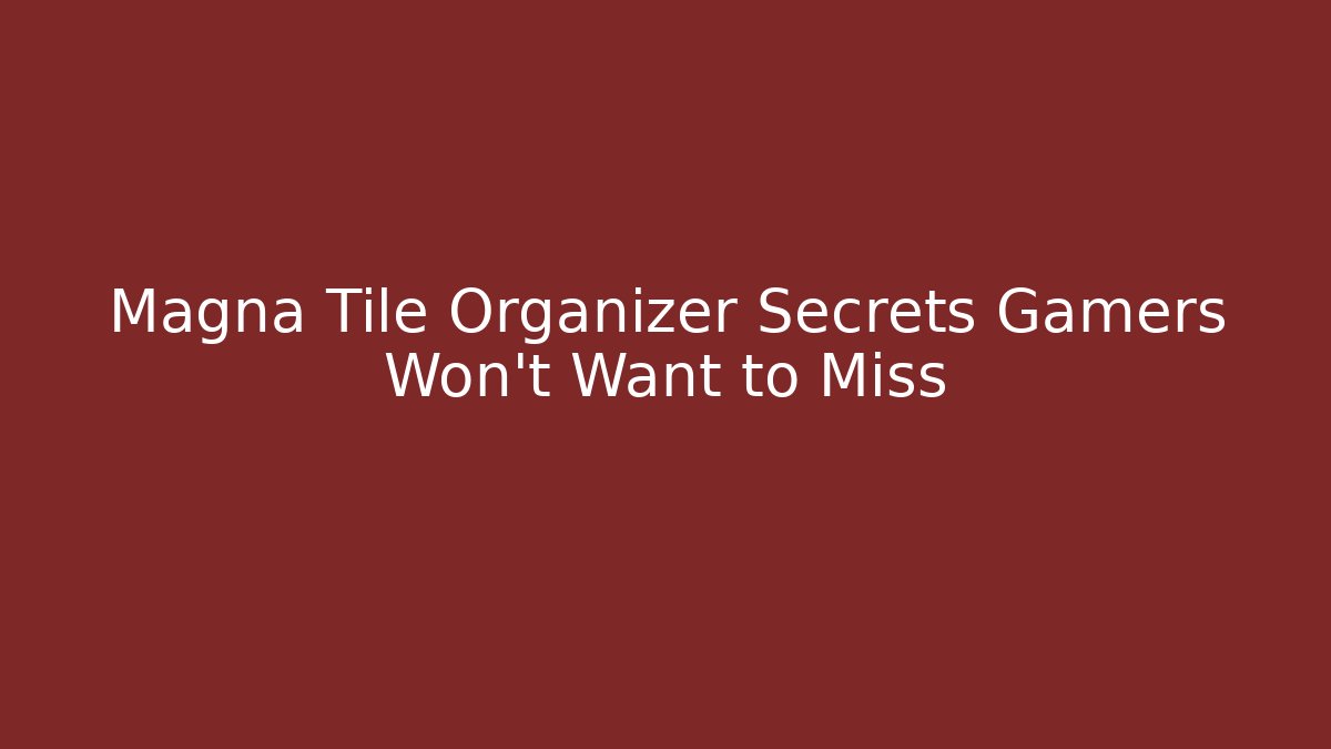 Magna Tile Organizer Secrets Gamers Won't Want to Miss