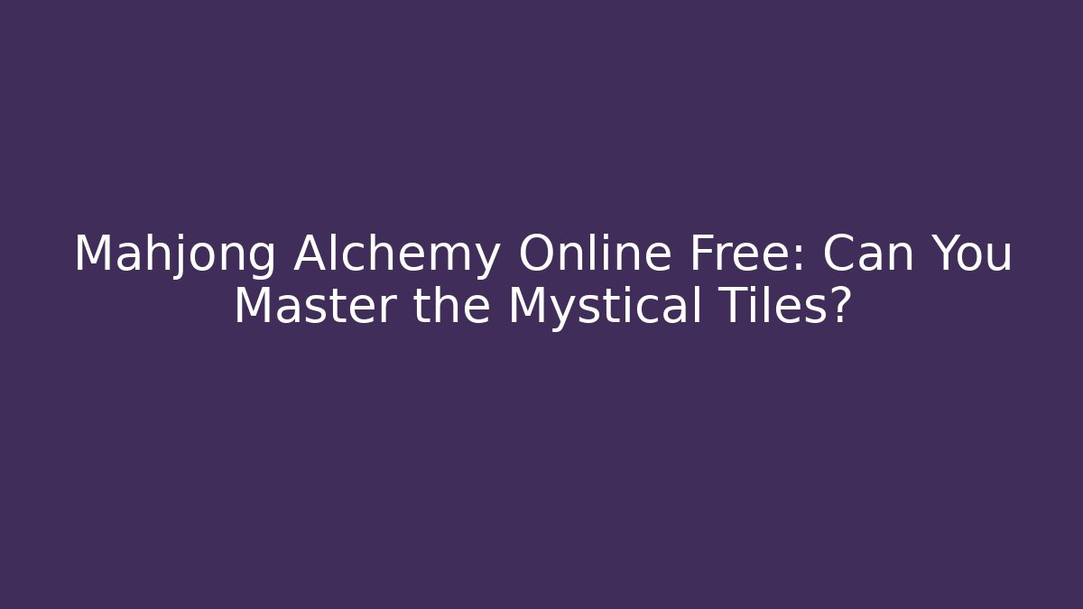 Mahjong Alchemy Online Free: Can You Master the Mystical Tiles?