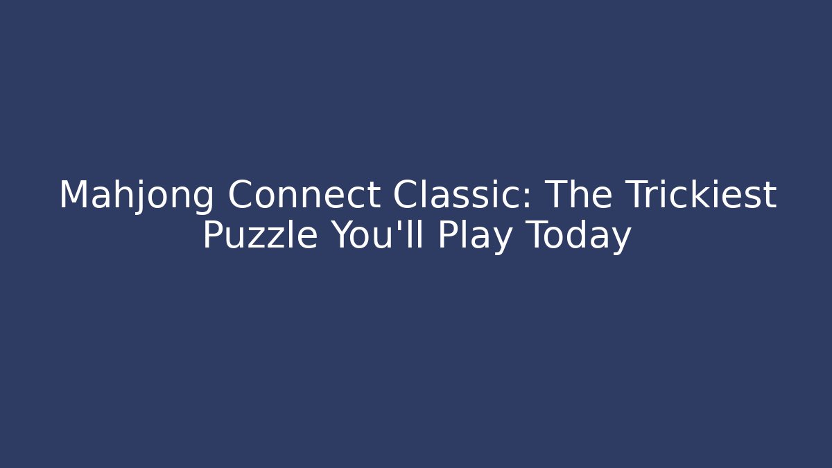 Mahjong Connect Classic: The Trickiest Puzzle You'll Play Today