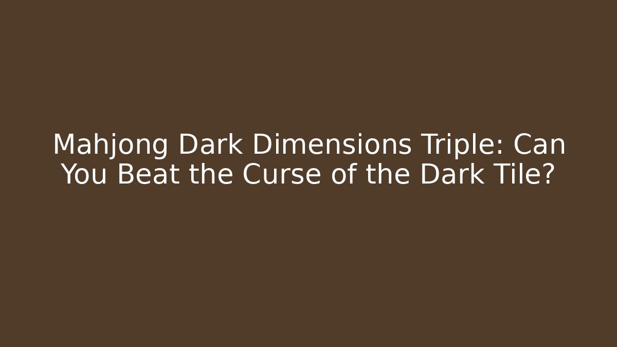 Mahjong Dark Dimensions Triple: Can You Beat the Curse of the Dark Tile?