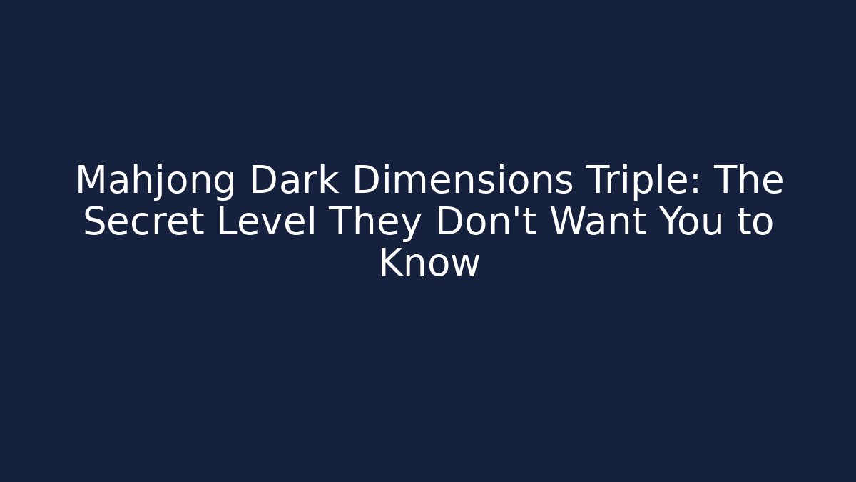 Mahjong Dark Dimensions Triple: The Secret Level They Don’t Want You to Know