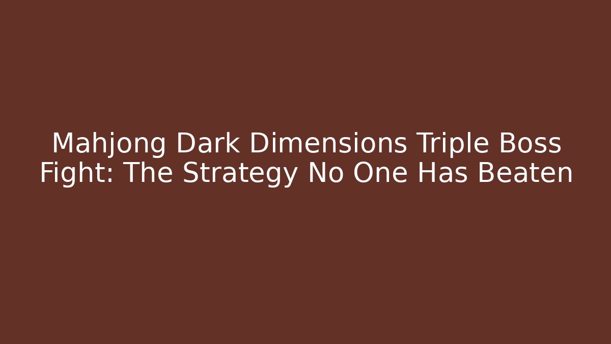 Mahjong Dark Dimensions Triple Boss Fight: The Strategy No One Has Beaten