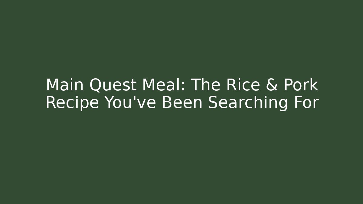 Main Quest Meal: The Rice & Pork Recipe You've Been Searching For