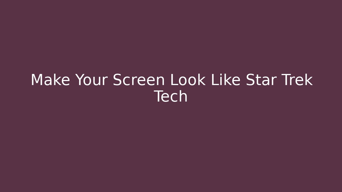 Make Your Screen Look Like Star Trek Tech