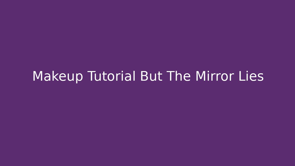 Makeup Tutorial But The Mirror Lies