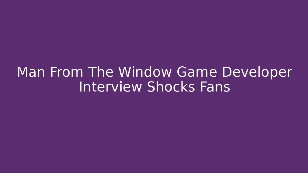 Man From The Window Game Developer Interview Shocks Fans