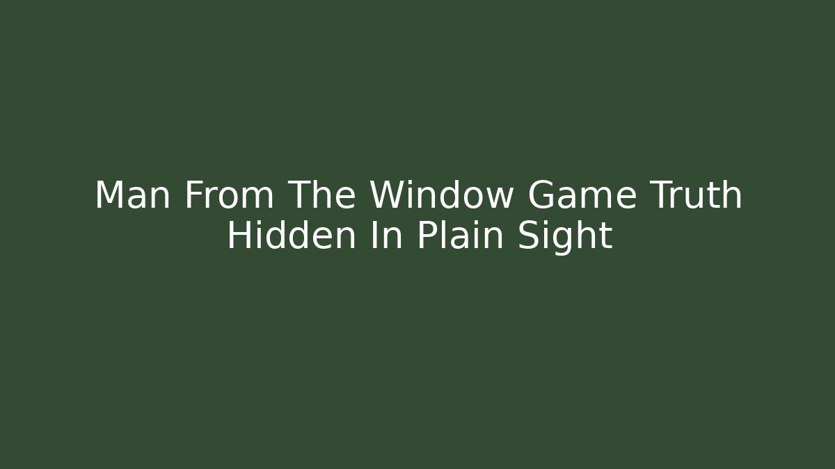 Man From The Window Game Truth Hidden In Plain Sight