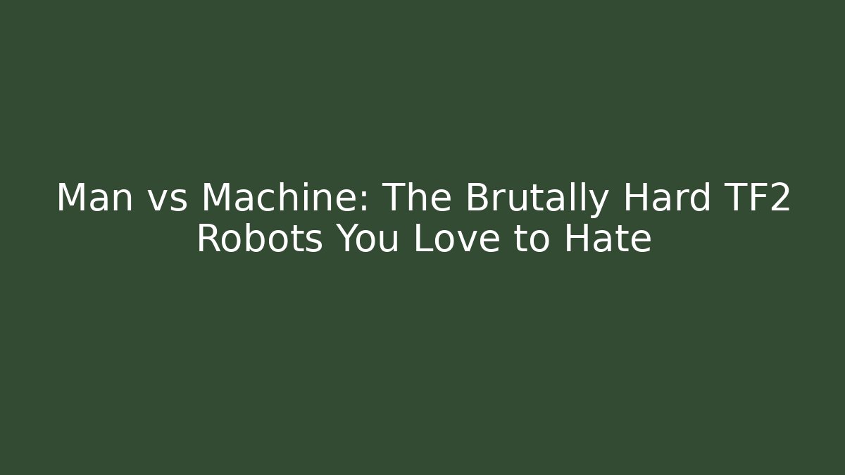 Man vs Machine: The Brutally Hard TF2 Robots You Love to Hate