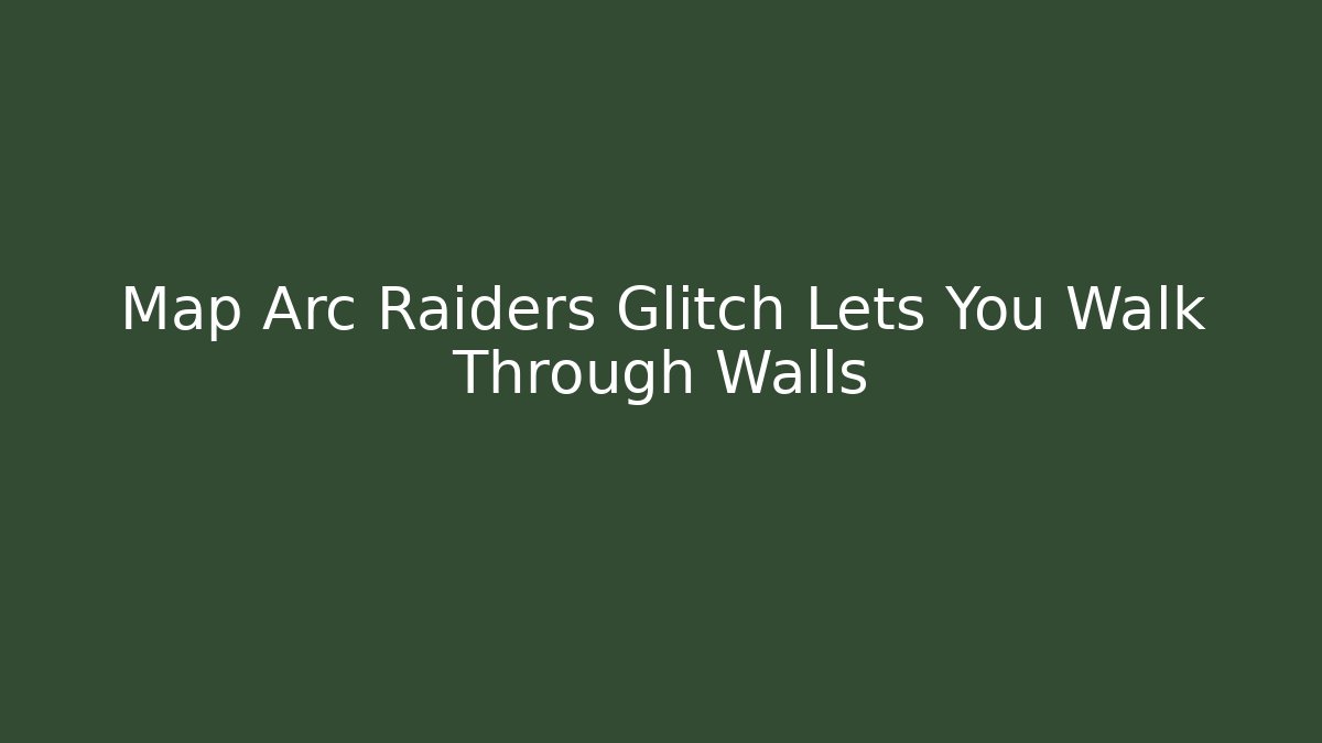 Map Arc Raiders Glitch Lets You Walk Through Walls