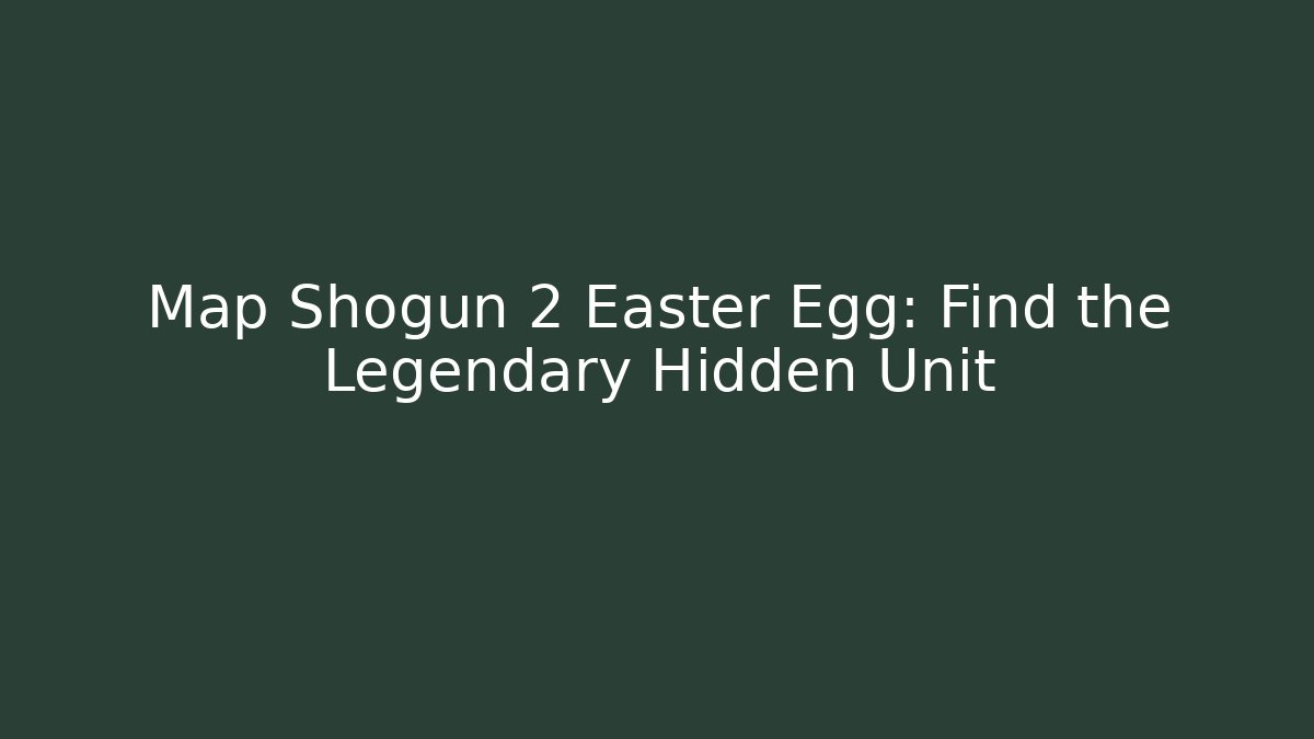 Map Shogun 2 Easter Egg: Find the Legendary Hidden Unit