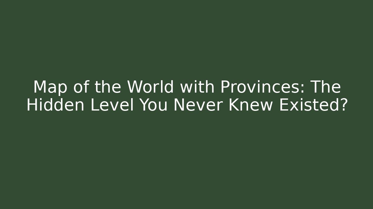 Map of the World with Provinces: The Hidden Level You Never Knew Existed?