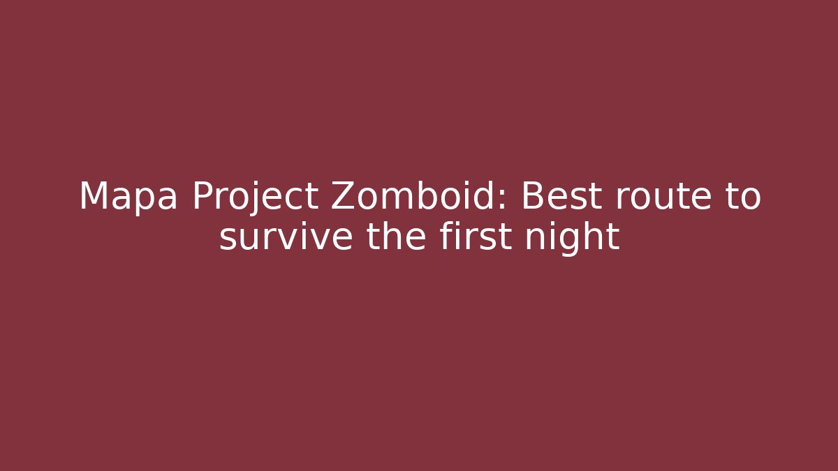 Mapa Project Zomboid: Best route to survive the first night