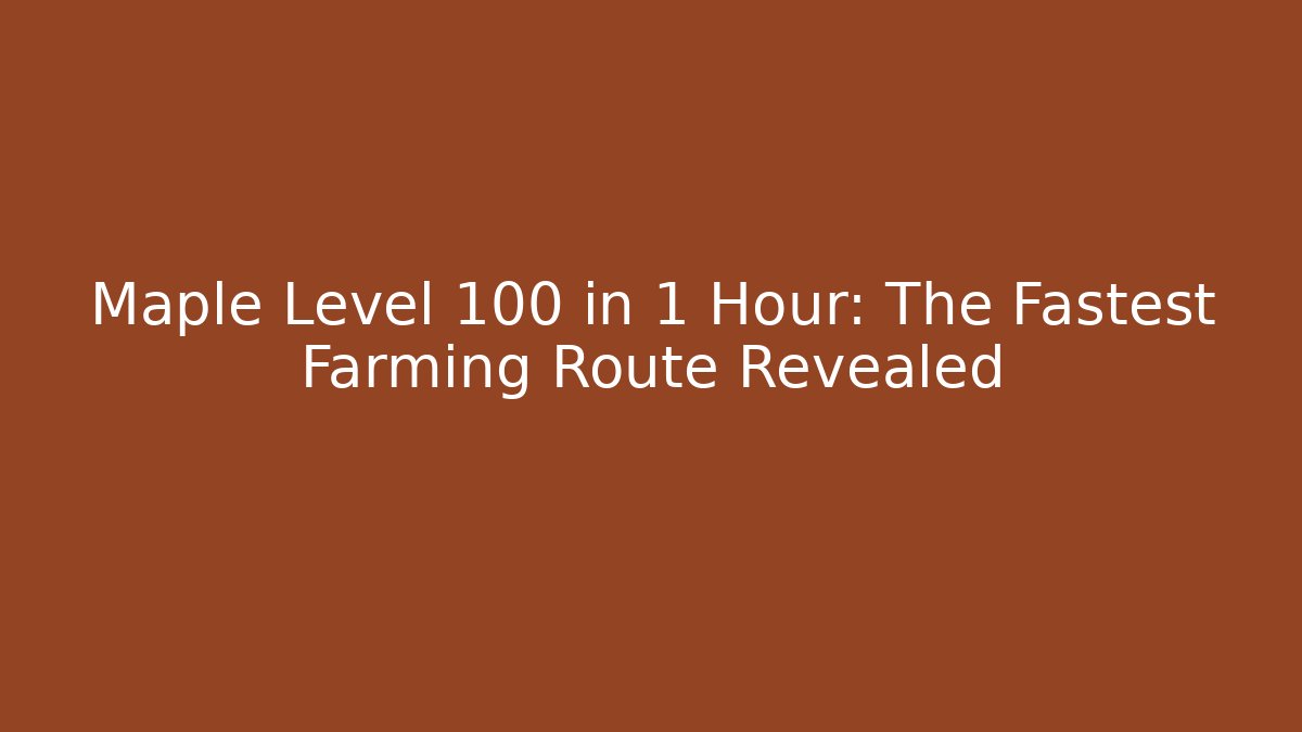 Maple Level 100 in 1 Hour: The Fastest Farming Route Revealed