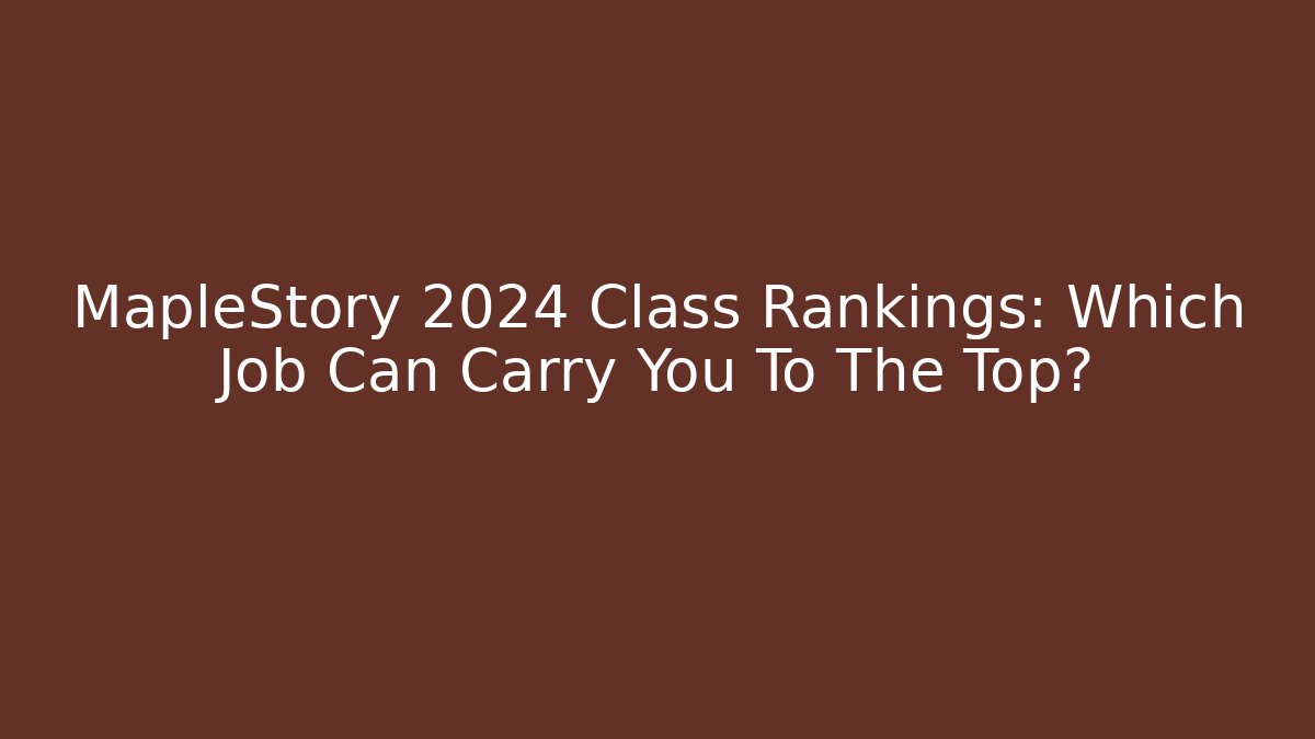 MapleStory 2024 Class Rankings: Which Job Can Carry You To The Top?