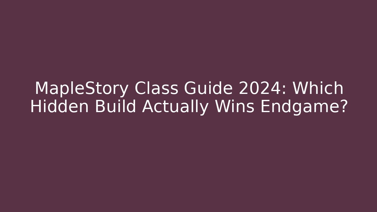MapleStory Class Guide 2024: Which Hidden Build Actually Wins Endgame?