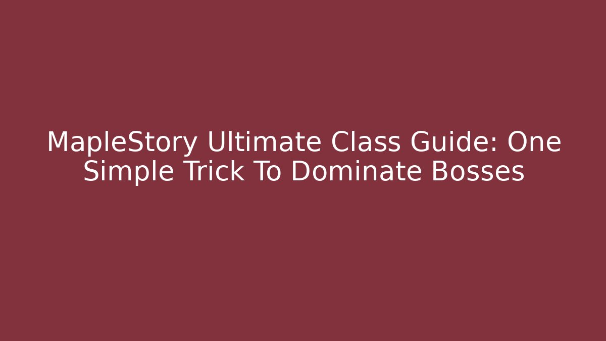 MapleStory Ultimate Class Guide: One Simple Trick To Dominate Bosses