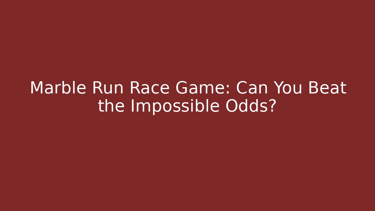 Marble Run Race Game: Can You Beat the Impossible Odds?