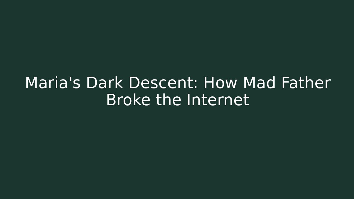 Maria's Dark Descent: How Mad Father Broke the Internet