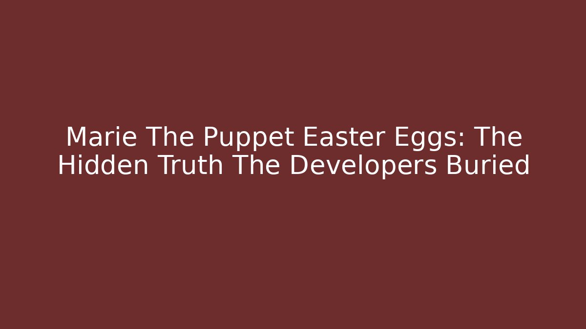 Marie The Puppet Easter Eggs: The Hidden Truth The Developers Buried