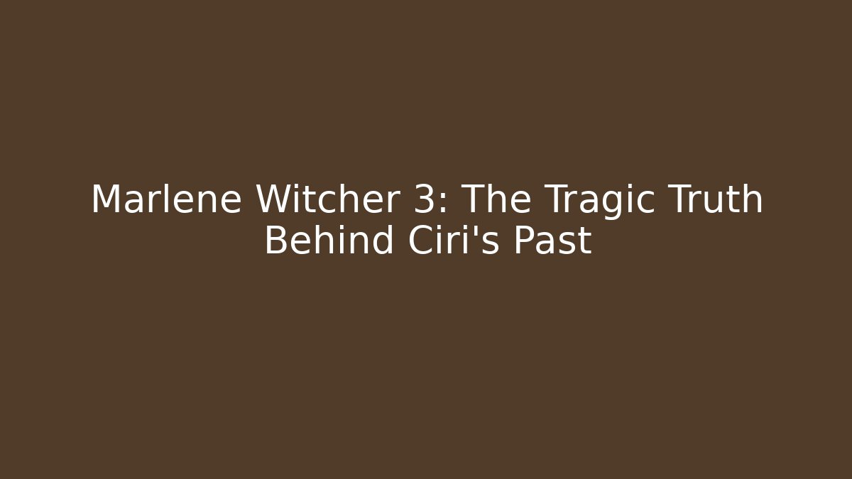 Marlene Witcher 3: The Tragic Truth Behind Ciri's Past