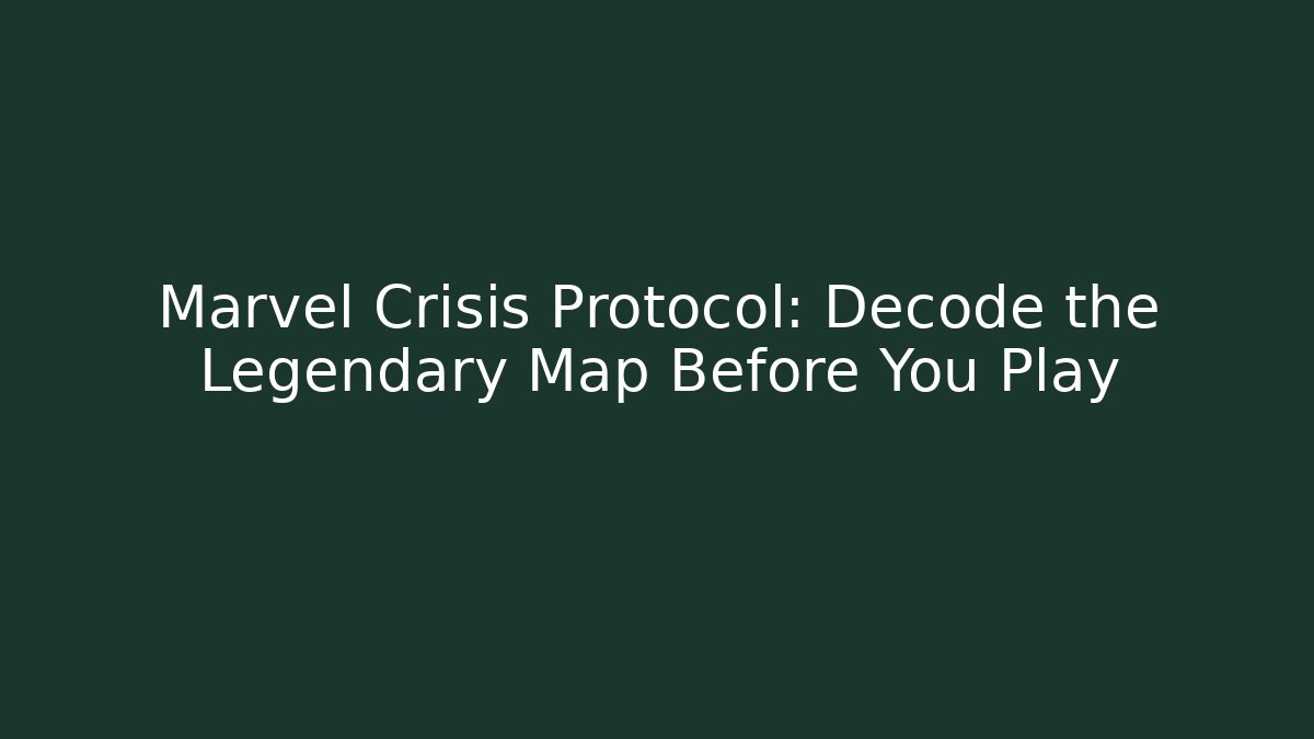 Marvel Crisis Protocol: Decode the Legendary Map Before You Play