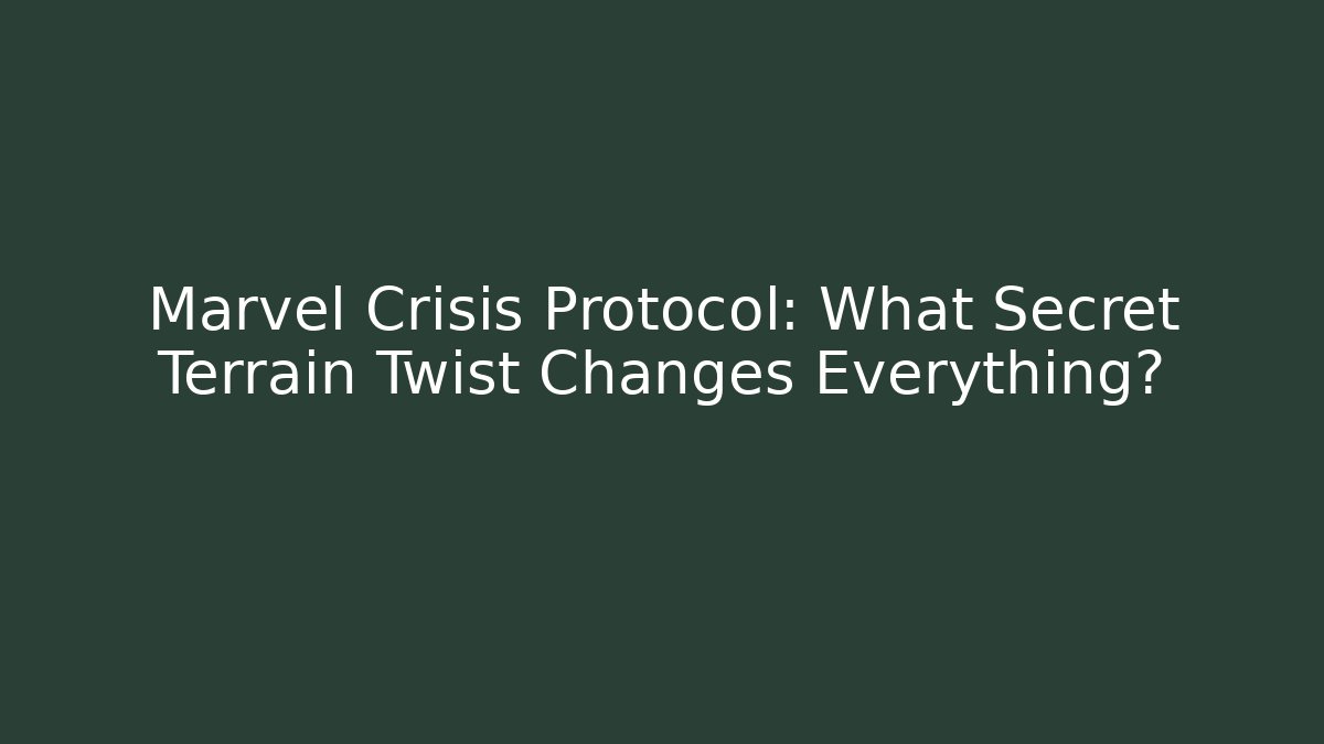 Marvel Crisis Protocol: What Secret Terrain Twist Changes Everything? - Boomer Naturals