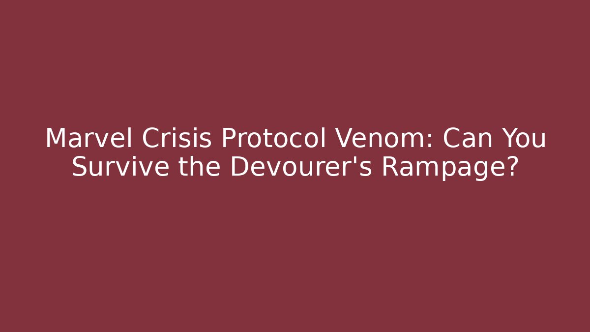 Marvel Crisis Protocol Venom: Can You Survive the Devourer's Rampage?