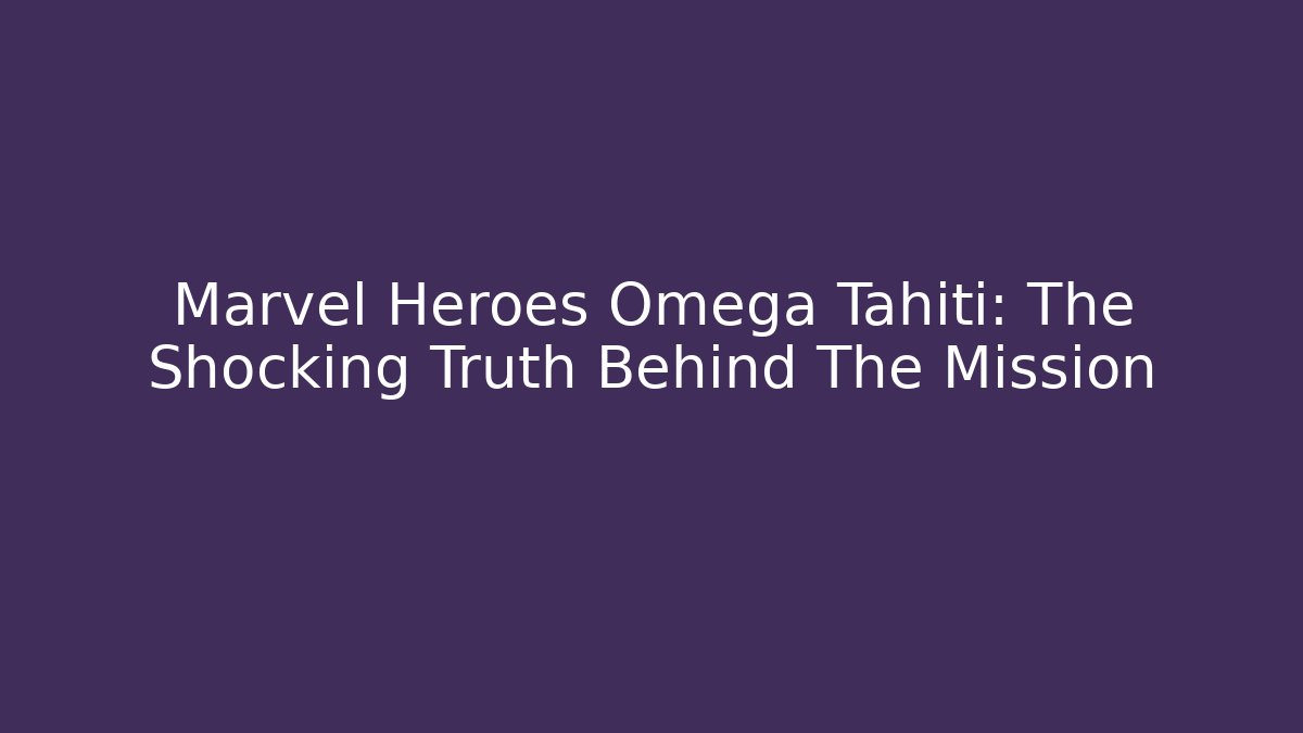 Marvel Heroes Omega Tahiti: The Shocking Truth Behind The Mission