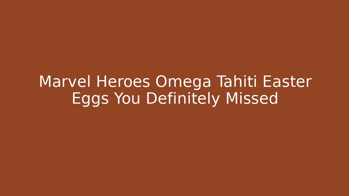 Marvel Heroes Omega Tahiti Easter Eggs You Definitely Missed