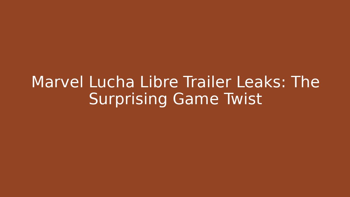 Marvel Lucha Libre Trailer Leaks: The Surprising Game Twist