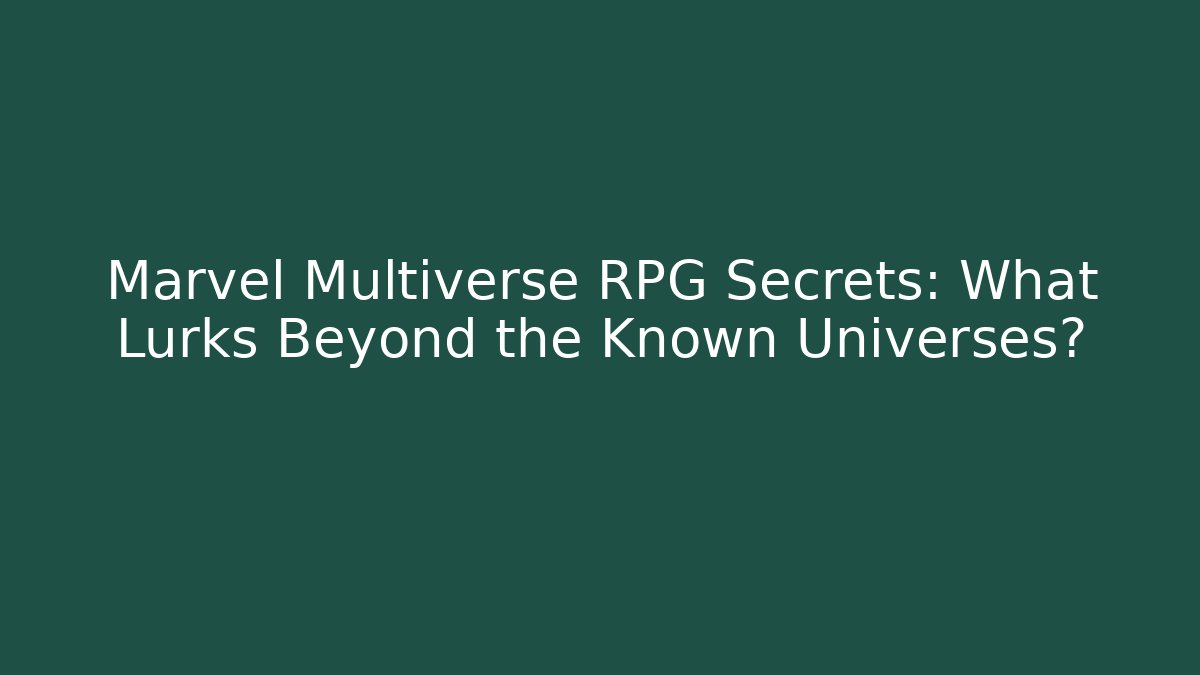 Marvel Multiverse RPG Secrets: What Lurks Beyond the Known Universes?