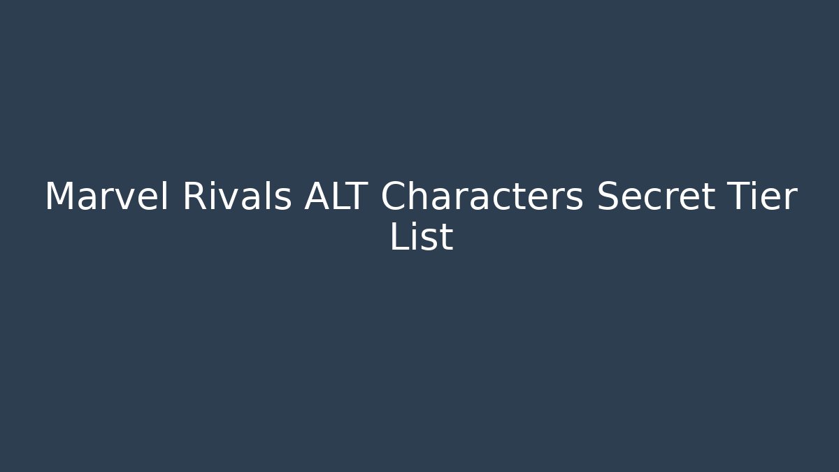 Marvel Rivals ALT Characters Secret Tier List