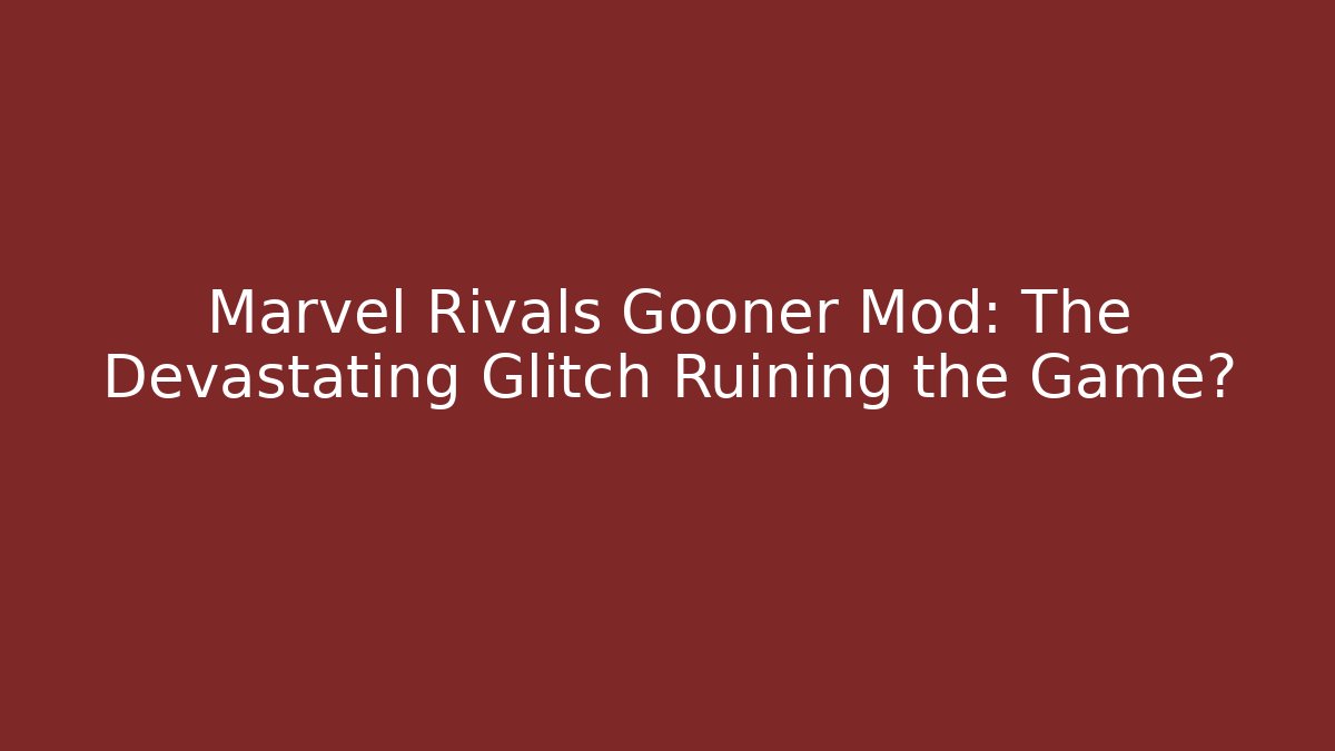 Marvel Rivals Gooner Mod: The Devastating Glitch Ruining the Game? - Boomer Naturals