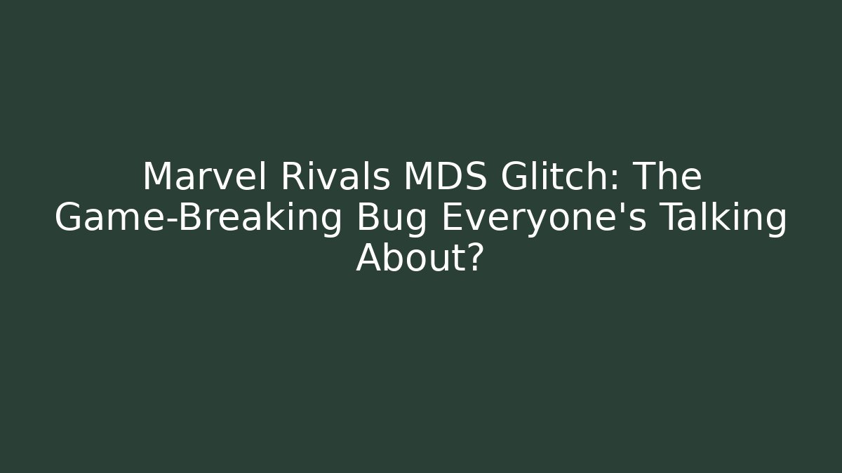 Marvel Rivals MDS Glitch: The Game-Breaking Bug Everyone’s Talking About?