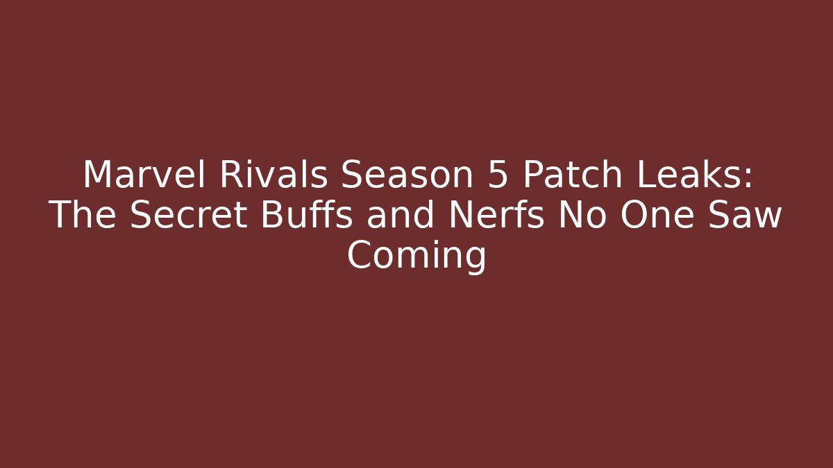 Marvel Rivals Season 5 Patch Leaks: The Secret Buffs and Nerfs No One Saw Coming