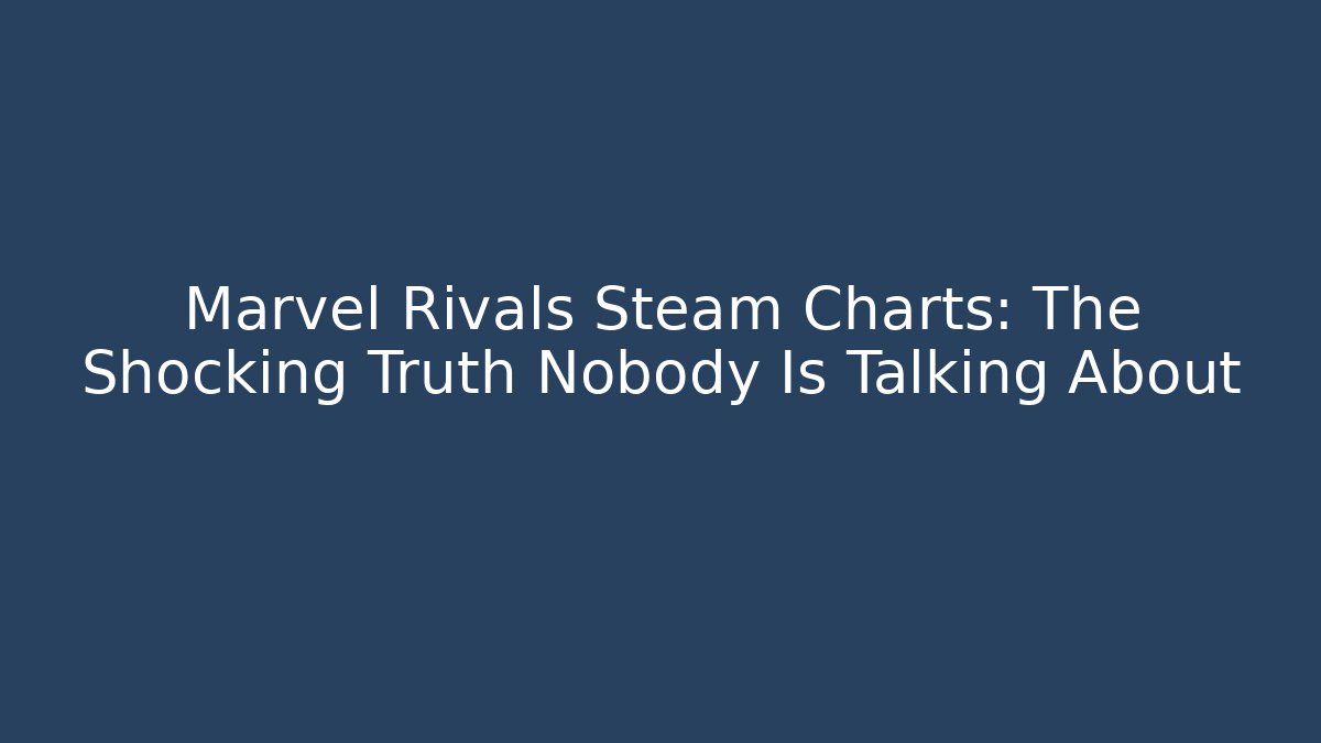 Marvel Rivals Steam Charts: The Shocking Truth Nobody Is Talking About