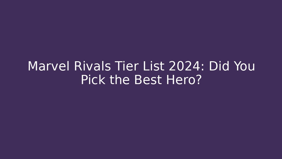 Marvel Rivals Tier List 2024: Did You Pick the Best Hero? - Boomer Naturals