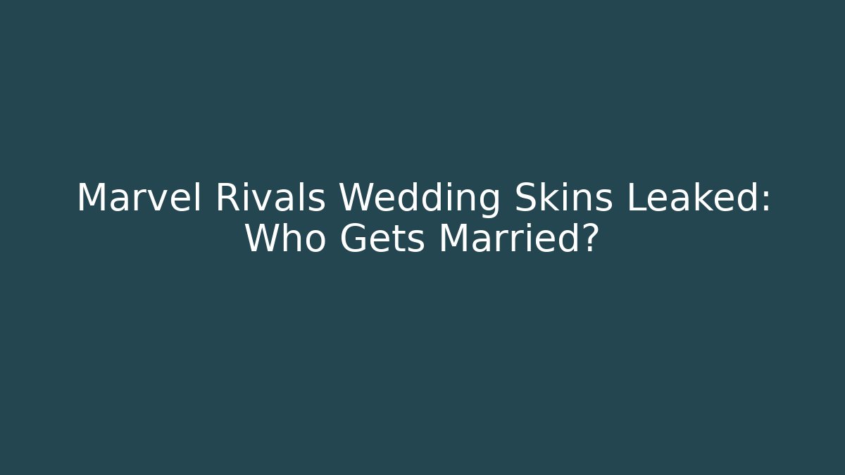 Marvel Rivals Wedding Skins Leaked: Who Gets Married?