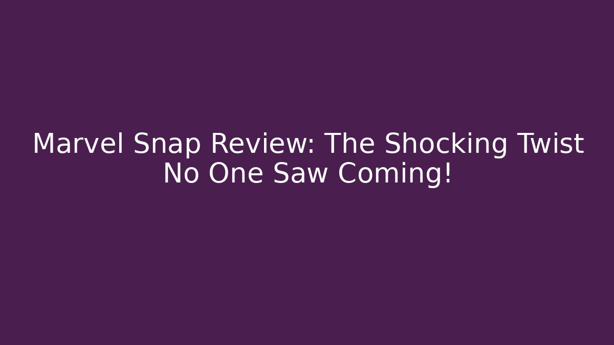 Marvel Snap Review: The Shocking Twist No One Saw Coming!