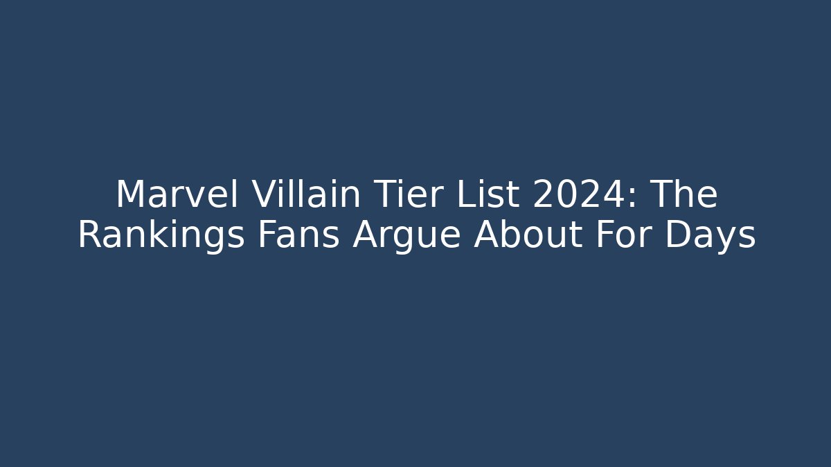 Marvel Villain Tier List 2024: The Rankings Fans Argue About For Days