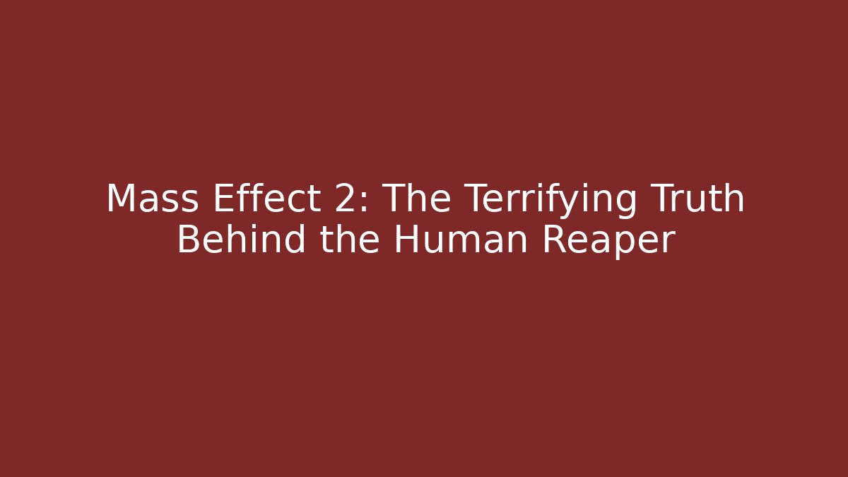 Mass Effect 2: The Terrifying Truth Behind the Human Reaper