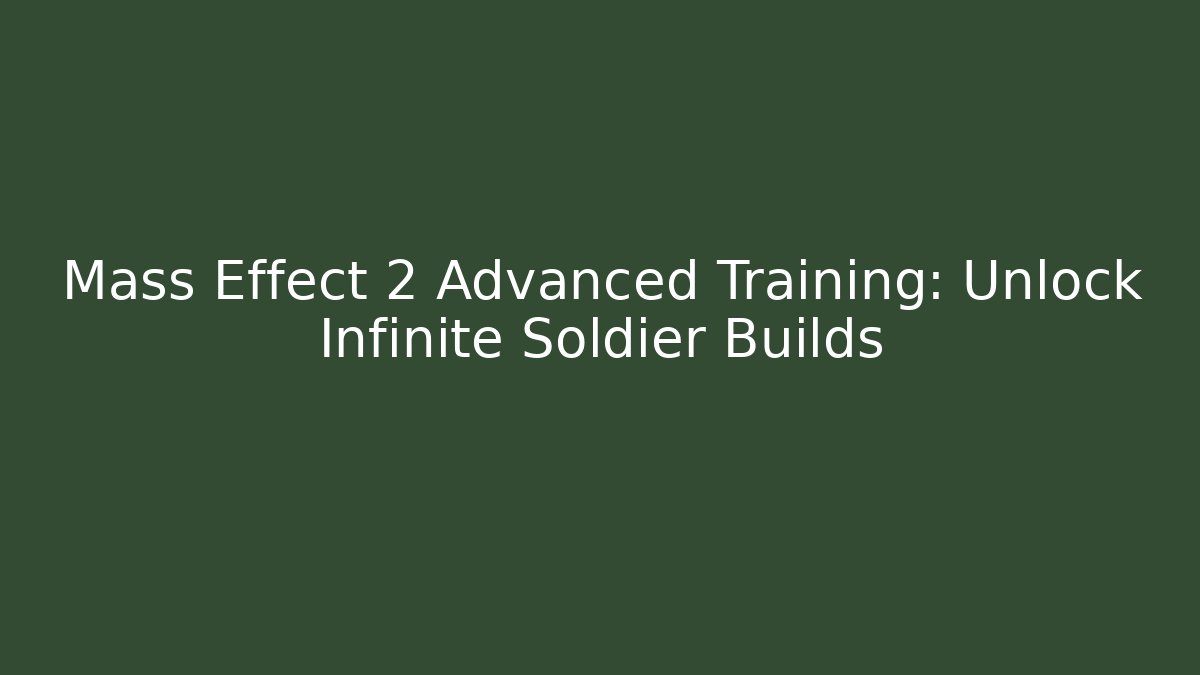 Mass Effect 2 Advanced Training: Unlock Infinite Soldier Builds - Boomer Naturals