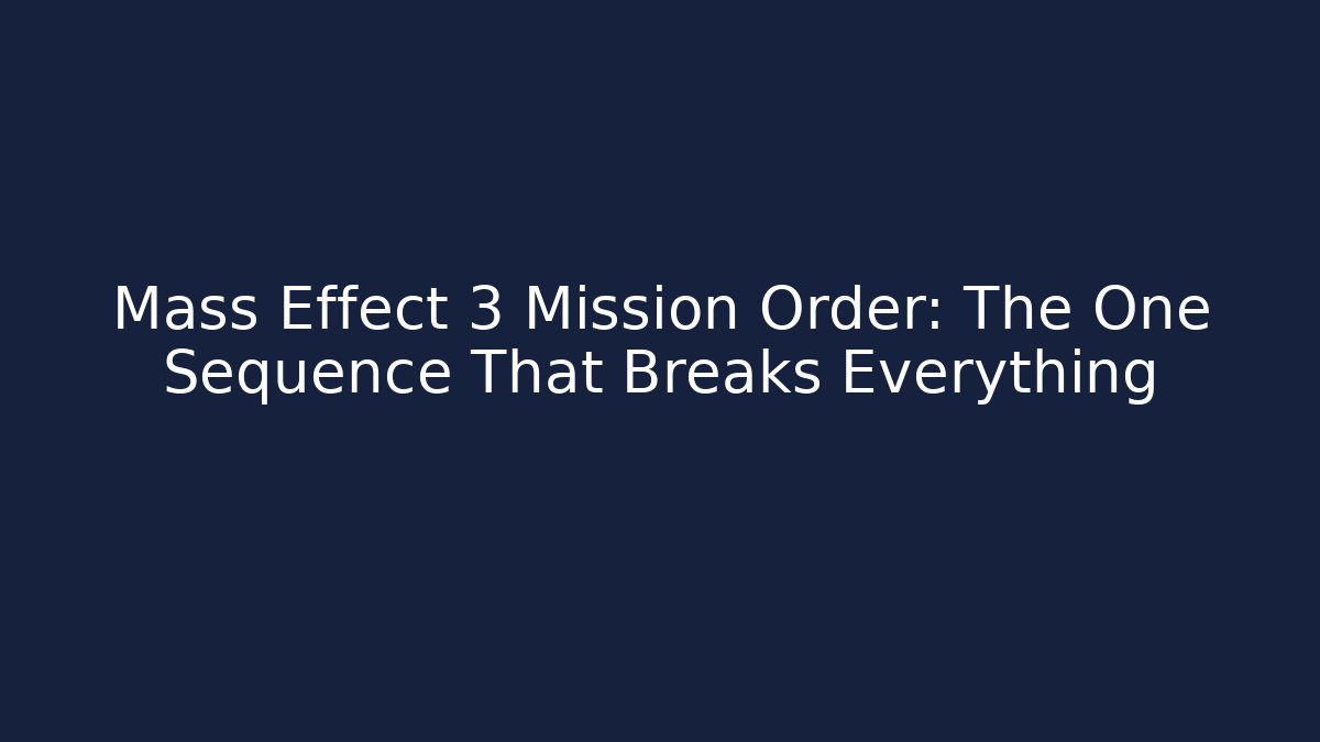 Mass Effect 3 Mission Order: The One Sequence That Breaks Everything