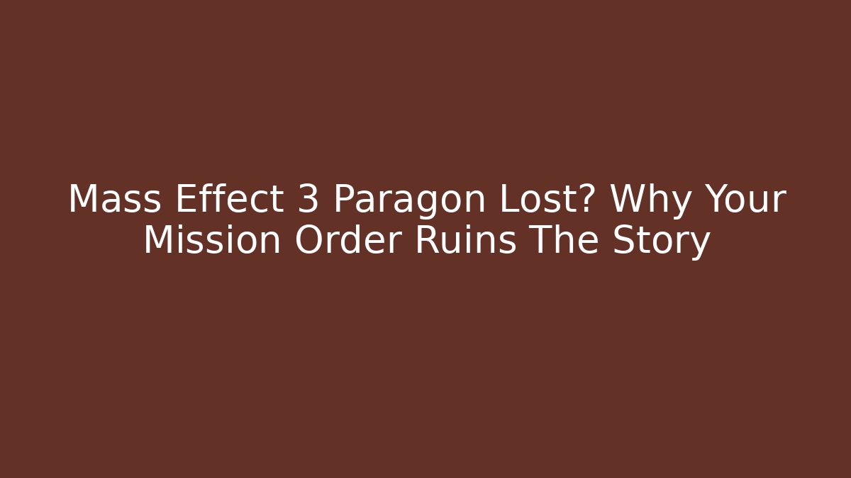 Mass Effect 3 Paragon Lost? Why Your Mission Order Ruins The Story - Boomer Naturals