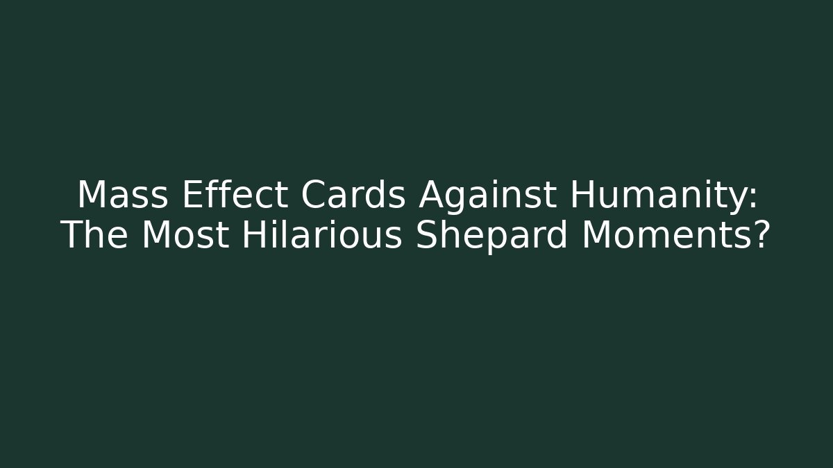 Mass Effect Cards Against Humanity: The Most Hilarious Shepard Moments?