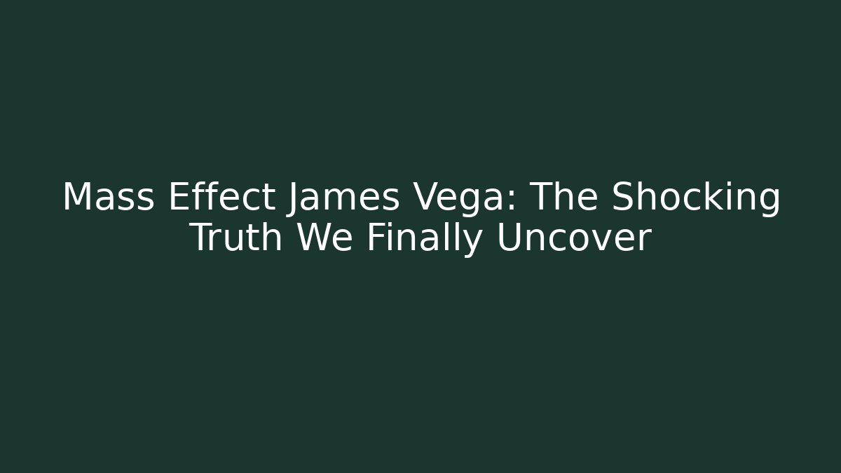 Mass Effect James Vega: The Shocking Truth We Finally Uncover - Boomer Naturals