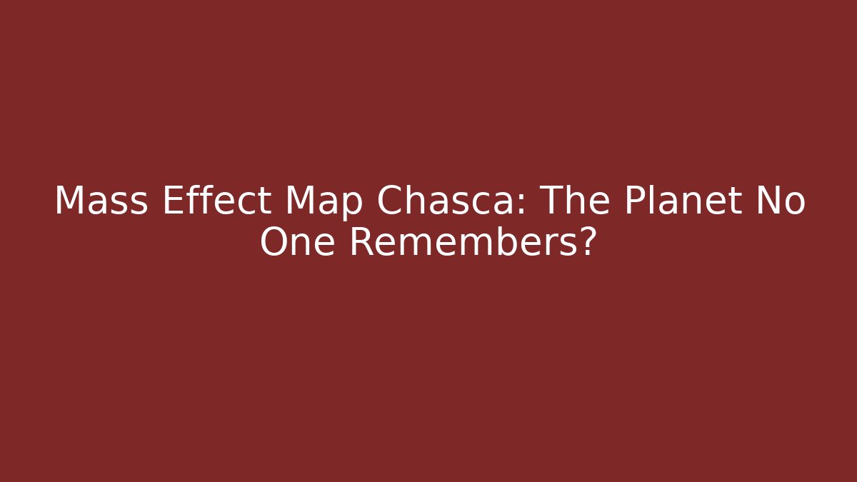 Mass Effect Map Chasca: The Planet No One Remembers?