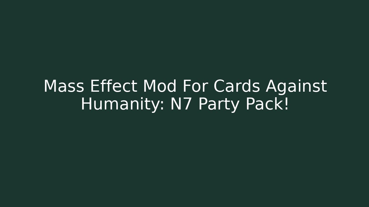 Mass Effect Mod For Cards Against Humanity: N7 Party Pack! - Boomer Naturals