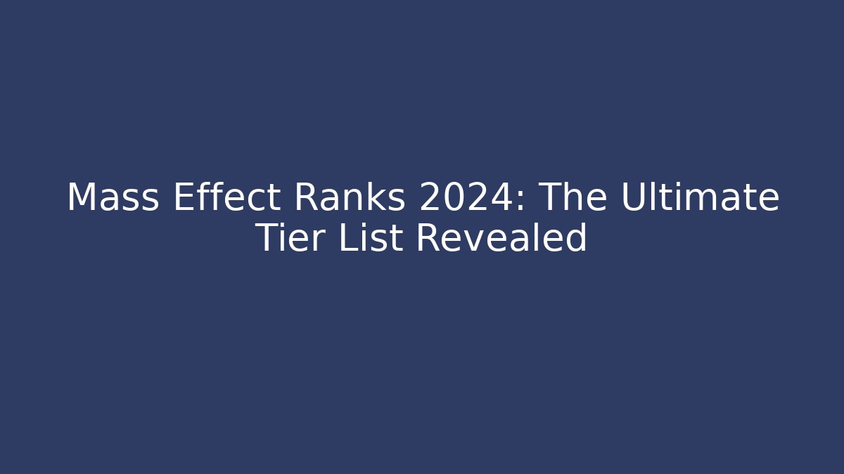 Mass Effect Ranks 2024: The Ultimate Tier List Revealed
